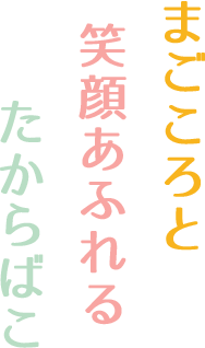 まごころと笑顔あふれるたからばこ