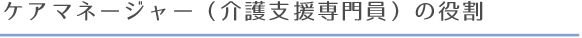 ケアマネージャー（介護支援専門員）の役割